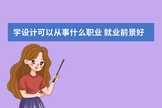 学设计可以从事什么职业 就业前景好的设计师有哪些